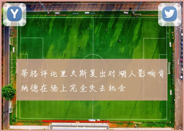蒂格评论里夫斯复出对湖人影响肯纳德在场上完全失去机会