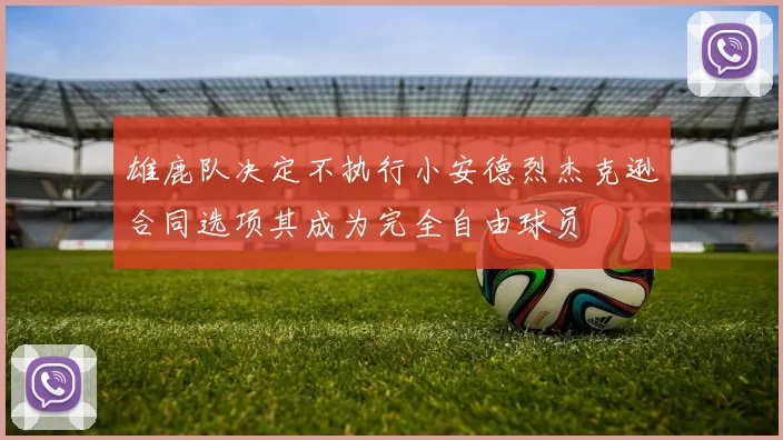 雄鹿队决定不执行小安德烈杰克逊合同选项其成为完全自由球员