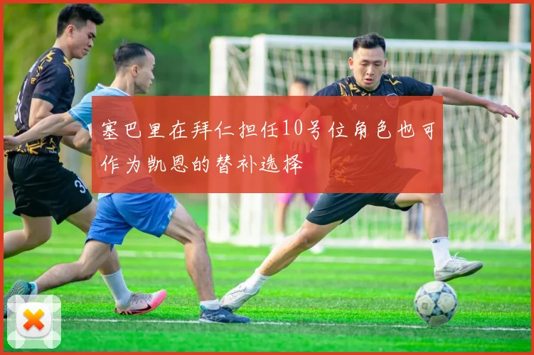 塞巴里在拜仁担任10号位角色也可作为凯恩的替补选择