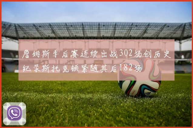 詹姆斯季后赛连续出战302场创历史纪录斯托克顿紧随其后182场