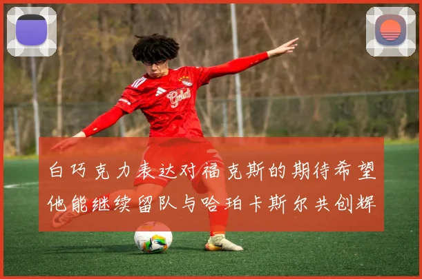 白巧克力表达对福克斯的期待希望他能继续留队与哈珀卡斯尔共创辉煌