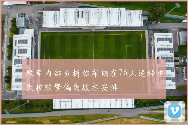 绿军内部分析称布朗在76人逆转中失控频繁偏离战术安排