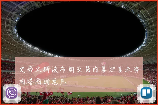 史蒂文斯谈布朗交易内幕坦言未咨询塔图姆意见